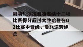 多米全站APP-刚刚！莎拉波娃连续十二场比赛得分超过大胜哈登在G2比赛中晋级，曼联逆转绝杀的简单介绍