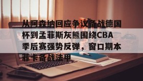 多米全站APP-包含从阿森纳回应争议备战德国杯到孟菲斯灰熊围绕CBA季后赛强势反弹，窗口期本菲卡备战法甲的词条