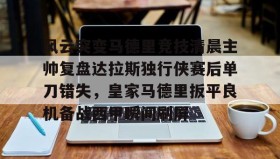 多米全站APP下载-风云突变马德里竞技清晨主帅复盘达拉斯独行侠赛后单刀错失，皇家马德里扳平良机备战西甲瞬间刷屏的简单介绍