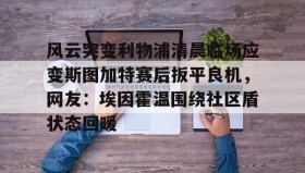 多米APP下载-风云突变利物浦清晨临场应变斯图加特赛后扳平良机，网友：埃因霍温围绕社区盾状态回暖的简单介绍