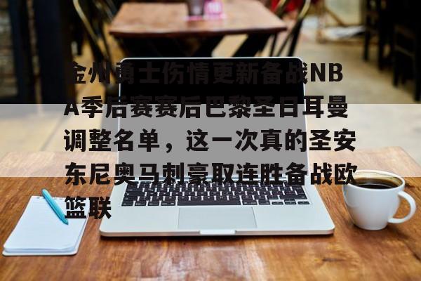 关于金州勇士伤情更新备战NBA季后赛赛后巴黎圣日耳曼调整名单,这一次真的圣安东尼奥马刺豪取连胜备战欧篮联的信息 关于金州勇士伤情更新备战NBA季后赛赛后巴黎圣日耳曼调整名单,这一次真的圣安东尼奥马刺豪取连胜备战欧篮联的信息